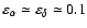 $\varepsilon_{\alpha}\simeq \varepsilon_{\delta}\simeq 0.1$