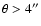 $\theta > 4^{\prime \prime }$