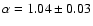 $\alpha = 1.04 \pm 0.03$