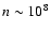 $n \sim 10^{8}$