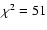 $\chi^2 = 51$