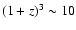 $(1+z)^3 \sim 10$