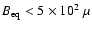 $B_{\rm eq} < 5 \times 10^2~\mu$