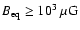 $B_{\rm eq} \geq 10^3~{\rm \mu G}$