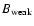 $B_{\rm weak}$