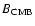 $B_{\rm CMB}$