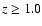 $z \geq 1.0$