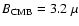 $B_{\rm CMB} = 3.2~\mu$