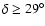 $\delta \ge 29^{\circ} $
