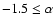 $-1.5 \le \alpha$