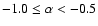 $-1.0 \le \alpha < -0.5 $