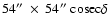 $\rm 54''~ \times~ 54''~cosec\delta$