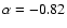 $\alpha = -0.82$