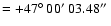 $=+47\hbox{$^\circ$ }00\hbox{$^\prime$ }03.48\hbox{$^{\prime\prime}$ }$