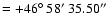$=+46\hbox{$^\circ$ }58\hbox{$^\prime$ }35.50\hbox{$^{\prime\prime}$ }$
