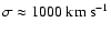 $\sigma\approx 1000\ {\rm km\ s}^{-1}$