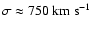$\sigma\approx 750\ {\rm km\ s}^{-1}$