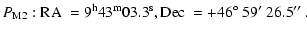 $\displaystyle P_{\rm M2}: {\rm RA}~=9^{\rm h}43^{\rm m}03.3^{\rm s}, {\rm Dec}~=+46\hbox{$^\circ$ }59\hbox{$^\prime$ }26.5\hbox{$^{\prime\prime}$ }.$
