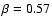 $\beta=0.57$