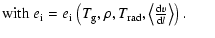 $\displaystyle \mbox{with }e_{\rm i} =
e_{\rm i}~\big({T_{\rm g}},\rho,{T_{\rm r...
...le{\left\langle \frac{{\rm d}v}{{\rm d}l} \right\rangle}}\big)\ .
\hspace*{6mm}$