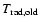 $T_{\rm rad,old}$