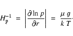 \begin{displaymath}H_{\rm p}^{-1} ~=~ \bigg\vert\frac{\partial \ln p}{\partial r}\bigg\vert
~=~ \frac{\mu~g}{k~T} \cdot
\end{displaymath}