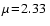 $\mu\!=\!2.33~$