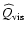 $\widehat{Q}_{\rm vis}$