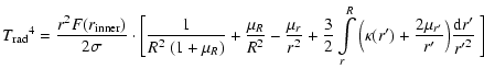 $\displaystyle {T_{\rm rad}}^4 = \frac{r^2 F(r_{\rm inner})}{2\sigma}
\cdot \big...
..._r^R
\Big(\kappa(r') + \frac{2\mu_{r'}}{r'}\Big)\frac{{\rm d}r'}{{r'}^2}~\bigg]$