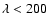 $\lambda<200$