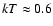 $kT \approx 0.6$