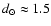 $d _{\odot } \approx 1.5$
