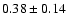 $0.38 \pm 0.14$