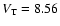 $V_{\rm T} = 8.56$