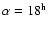 $\alpha=18^{\rm h}$