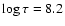 $\log \tau = 8.2$