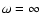 $\omega=\infty$