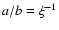 $a/b=\xi^{-1}$