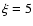 $\xi=5$