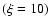 $(\xi=10)$