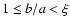 $1\leq b/a<\xi$