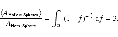 \begin{displaymath}
\frac{\left<A_{\textrm{\tiny {Hollow Spheres}}}\right>}{A_{\...
...tiny {Hom. Sphere}}}}=\int_0^1(1-f)^{-\frac{2}{3}}~{\rm d}f=3.
\end{displaymath}