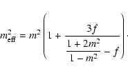 \begin{displaymath}
m_{{\rm eff}}^2=m^2\left(1+\frac{3f}{\displaystyle{\frac{1+2m^2}{1-m^2}-f}}\right)\cdot
\end{displaymath}