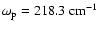 $\omega_{\rm p}=218.3~{\rm cm}^{-1}$