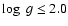 $\log \;g
\leq 2.0$