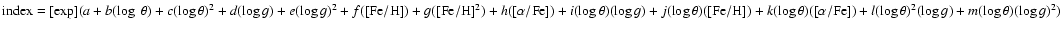 ${\rm index} = {\rm [exp]} (a + b(\log\;\theta) +
c(\log\theta)^2 + d(\log g) +...
...eta)([\alpha/{\rm Fe}])
+ l(\log \theta)^2(\log g) + m(\log \theta)(\log g)^2)$