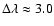 $\Delta\lambda\approx 3.0$