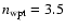 $n_{\rm wpt} = 3.5$