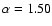 $\alpha = 1.50$