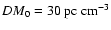 $DM_0 = 30~
{\rm pc~ cm}^{-3}$
